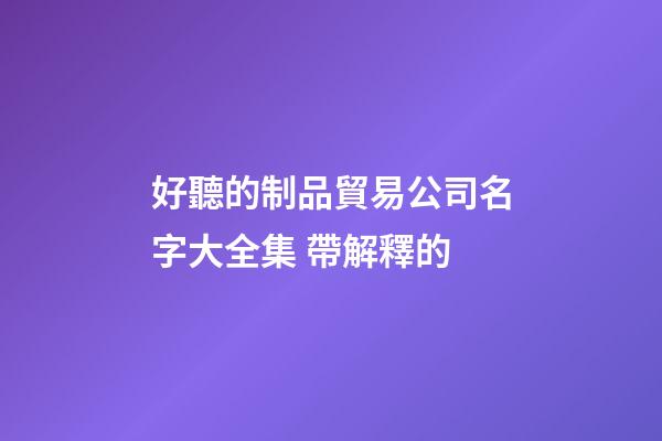 好聽的制品貿易公司名字大全集 帶解釋的-第1張-公司起名-玄機派
